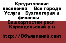 Кредитование населения. - Все города Услуги » Бухгалтерия и финансы   . Башкортостан респ.,Караидельский р-н